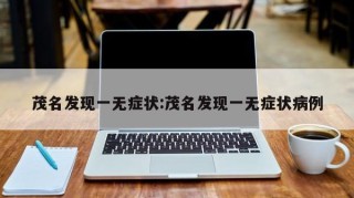 茂名发现一无症状:茂名发现一无症状病例