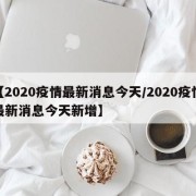 【2020疫情最新消息今天/2020疫情最新消息今天新增】