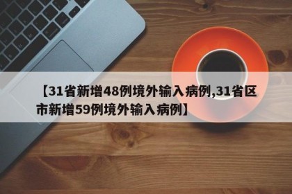 【31省新增48例境外输入病例,31省区市新增59例境外输入病例】